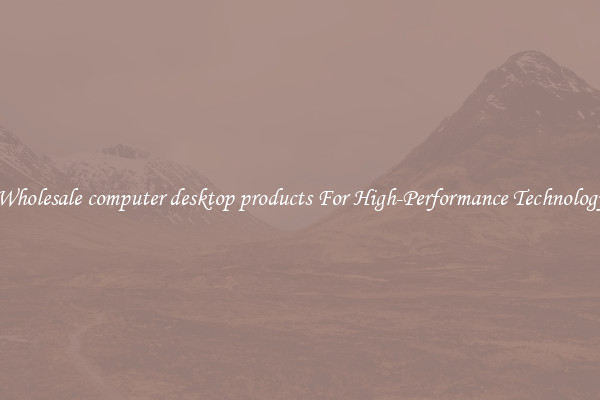 Wholesale computer desktop products For High-Performance Technology