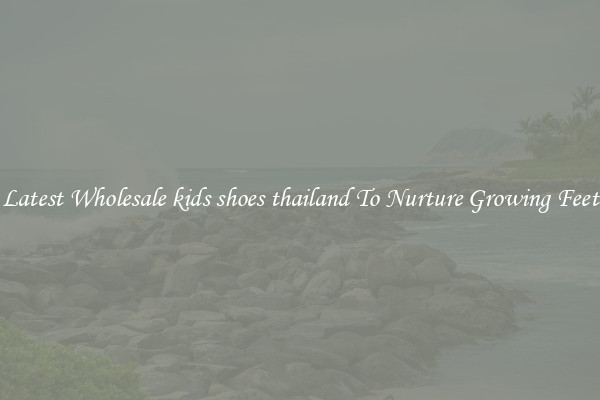 Latest Wholesale kids shoes thailand To Nurture Growing Feet