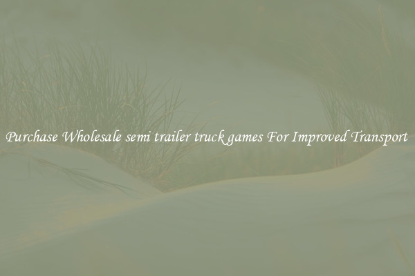 Purchase Wholesale semi trailer truck games For Improved Transport 