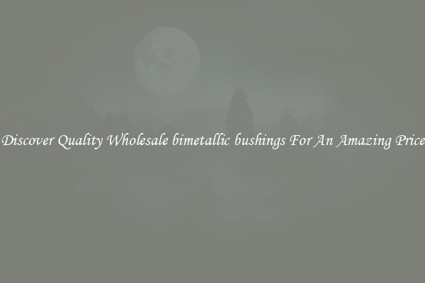 Discover Quality Wholesale bimetallic bushings For An Amazing Price