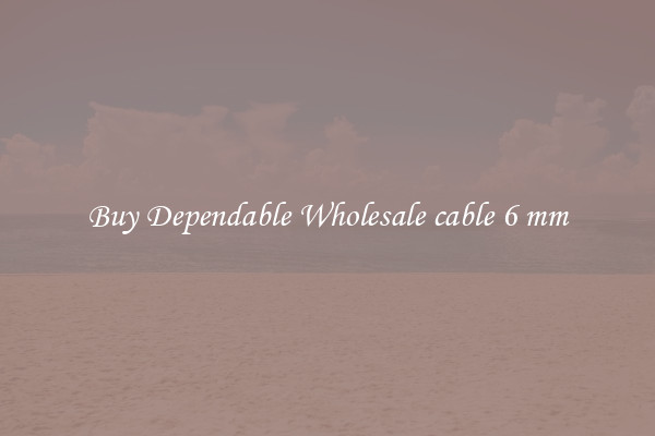 Buy Dependable Wholesale cable 6 mm