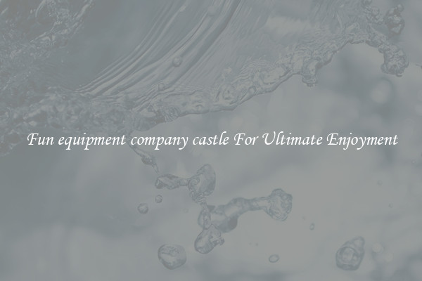 Fun equipment company castle For Ultimate Enjoyment