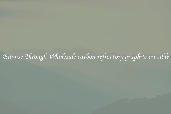 Browse Through Wholesale carbon refractory graphite crucible