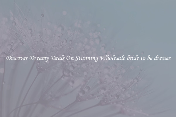 Discover Dreamy Deals On Stunning Wholesale bride to be dresses