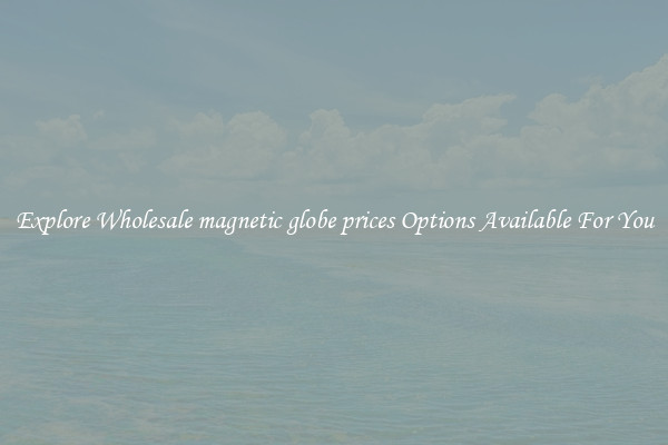 Explore Wholesale magnetic globe prices Options Available For You