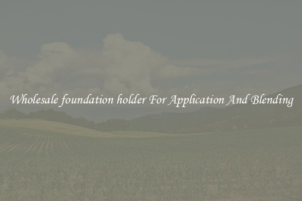 Wholesale foundation holder For Application And Blending