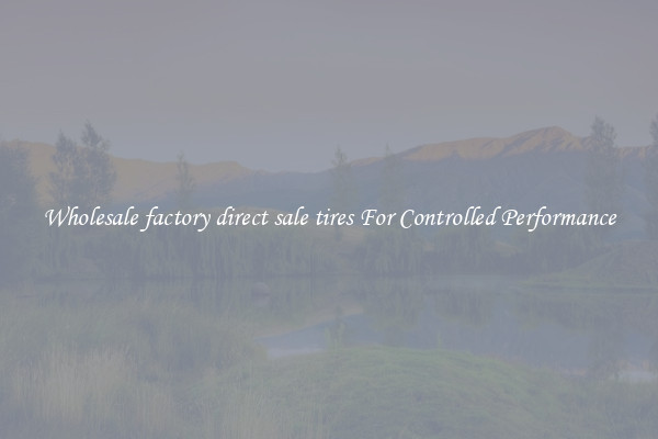 Wholesale factory direct sale tires For Controlled Performance