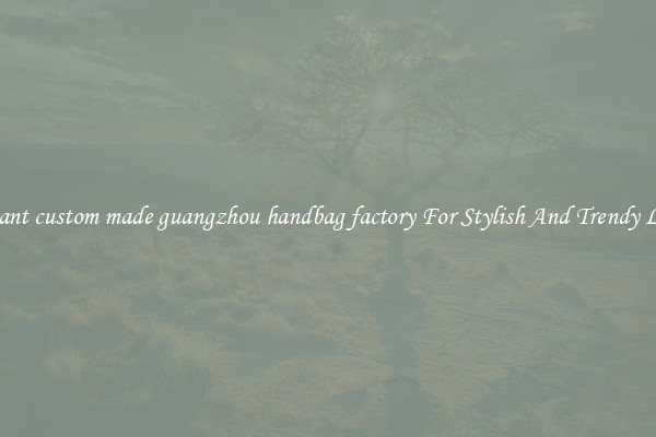 Elegant custom made guangzhou handbag factory For Stylish And Trendy Looks