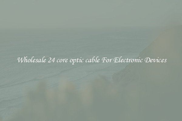 Wholesale 24 core optic cable For Electronic Devices
