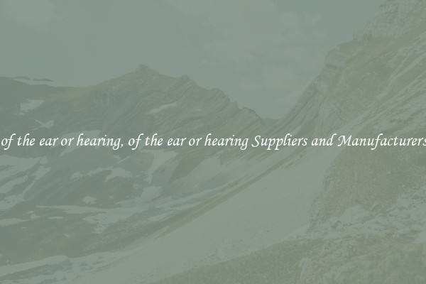 of the ear or hearing, of the ear or hearing Suppliers and Manufacturers
