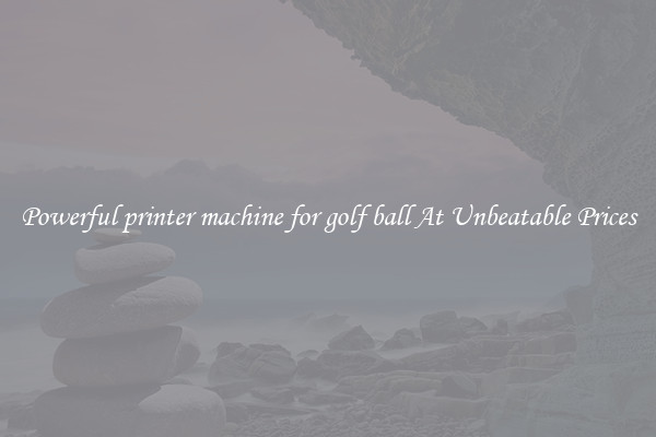Powerful printer machine for golf ball At Unbeatable Prices