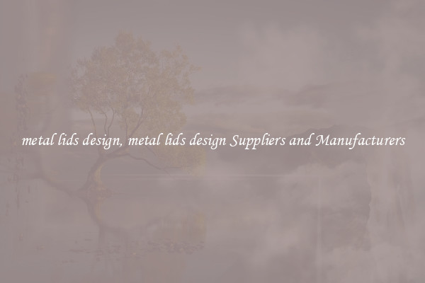 metal lids design, metal lids design Suppliers and Manufacturers