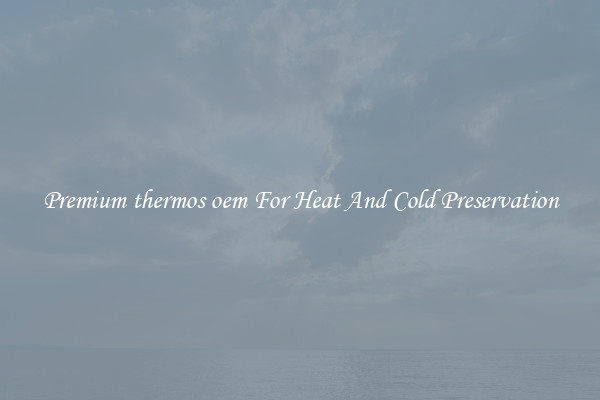 Premium thermos oem For Heat And Cold Preservation
