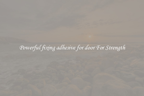 Powerful fixing adhesive for door For Strength