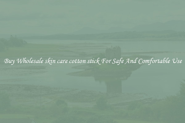 Buy Wholesale skin care cotton stick For Safe And Comfortable Use