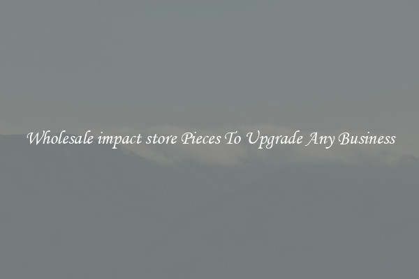 Wholesale impact store Pieces To Upgrade Any Business