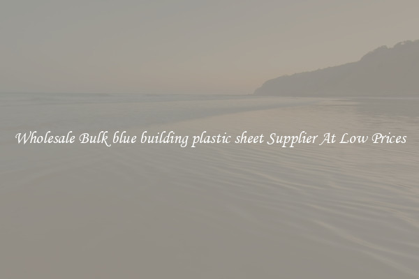 Wholesale Bulk blue building plastic sheet Supplier At Low Prices