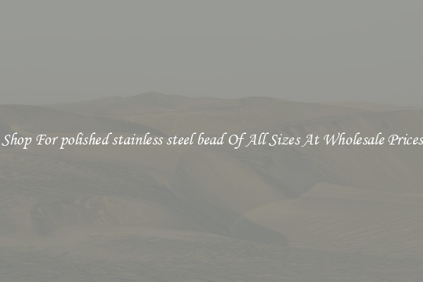 Shop For polished stainless steel bead Of All Sizes At Wholesale Prices