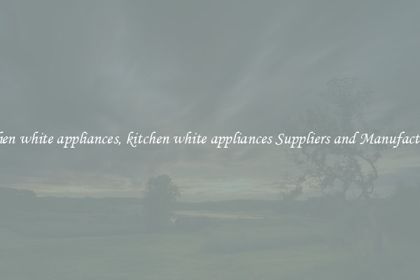 kitchen white appliances, kitchen white appliances Suppliers and Manufacturers
