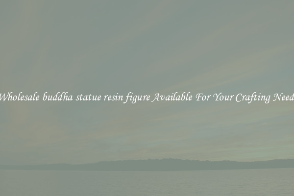 Wholesale buddha statue resin figure Available For Your Crafting Needs