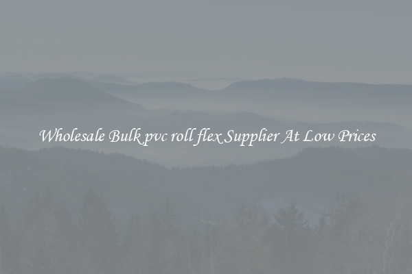 Wholesale Bulk pvc roll flex Supplier At Low Prices