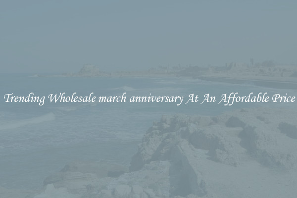 Trending Wholesale march anniversary At An Affordable Price