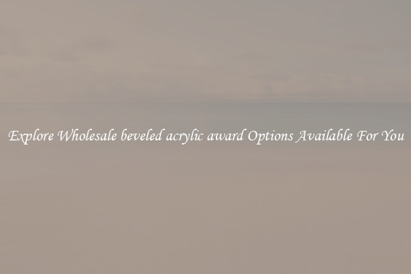 Explore Wholesale beveled acrylic award Options Available For You
