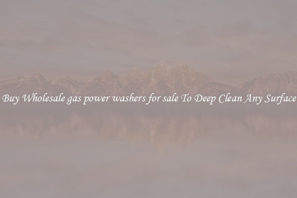 Buy Wholesale gas power washers for sale To Deep Clean Any Surface