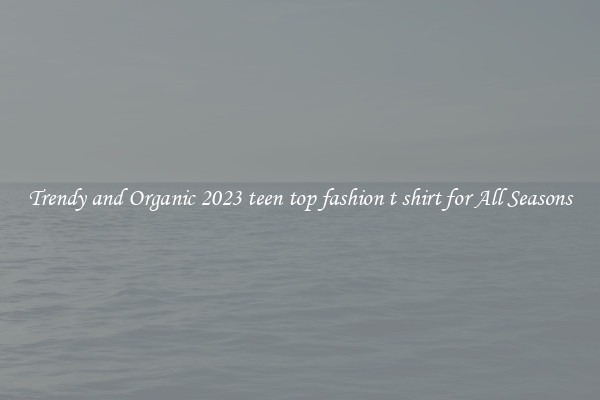 Trendy and Organic 2023 teen top fashion t shirt for All Seasons