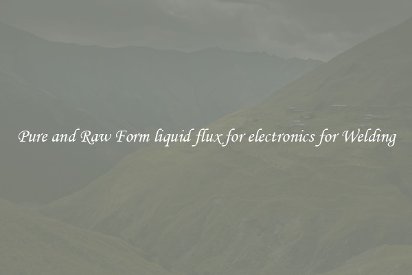 Pure and Raw Form liquid flux for electronics for Welding