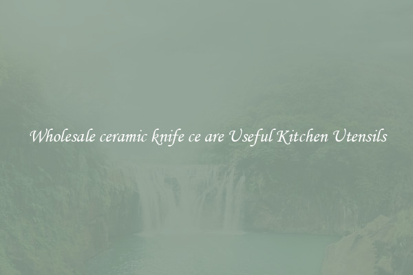 Wholesale ceramic knife ce are Useful Kitchen Utensils