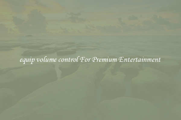 equip volume control For Premium Entertainment 