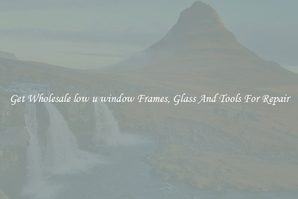 Get Wholesale low u window Frames, Glass And Tools For Repair