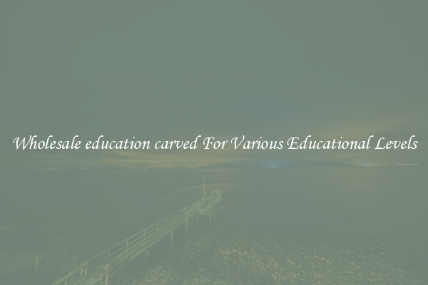 Wholesale education carved For Various Educational Levels