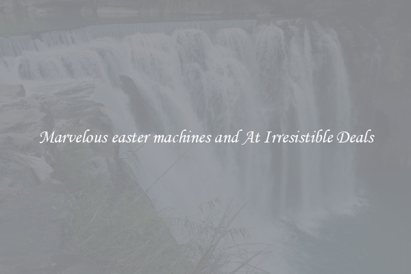 Marvelous easter machines and At Irresistible Deals