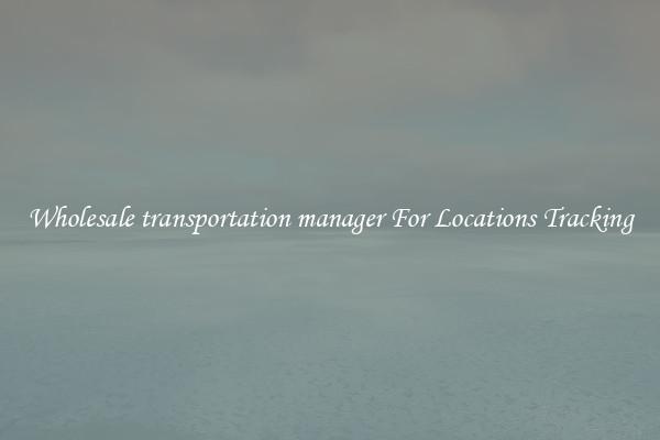 Wholesale transportation manager For Locations Tracking