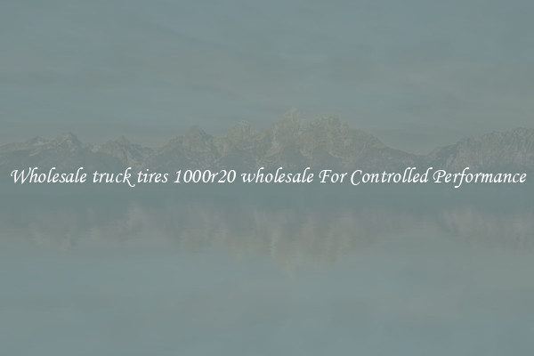 Wholesale truck tires 1000r20 wholesale For Controlled Performance