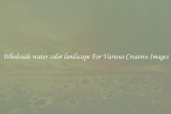 Wholesale water color landscape For Various Creative Images
