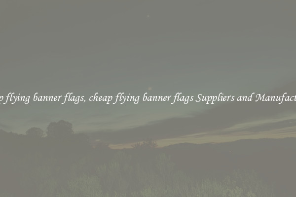 cheap flying banner flags, cheap flying banner flags Suppliers and Manufacturers
