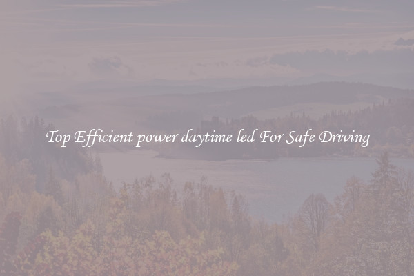 Top Efficient power daytime led For Safe Driving