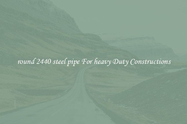 round 2440 steel pipe For heavy Duty Constructions