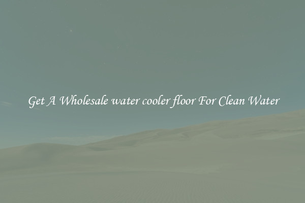Get A Wholesale water cooler floor For Clean Water