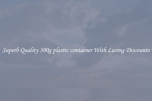 Superb Quality 300g plastic container With Luring Discounts