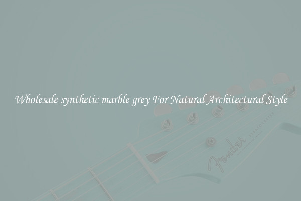 Wholesale synthetic marble grey For Natural Architectural Style