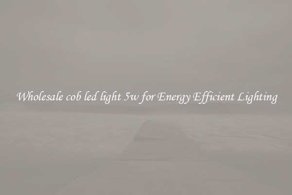 Wholesale cob led light 5w for Energy Efficient Lighting