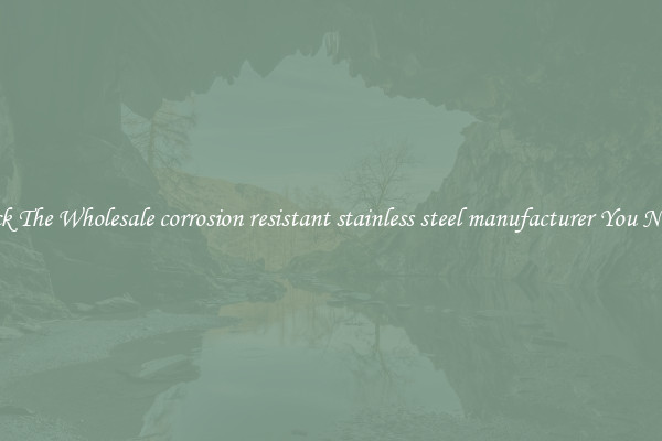 Pick The Wholesale corrosion resistant stainless steel manufacturer You Need