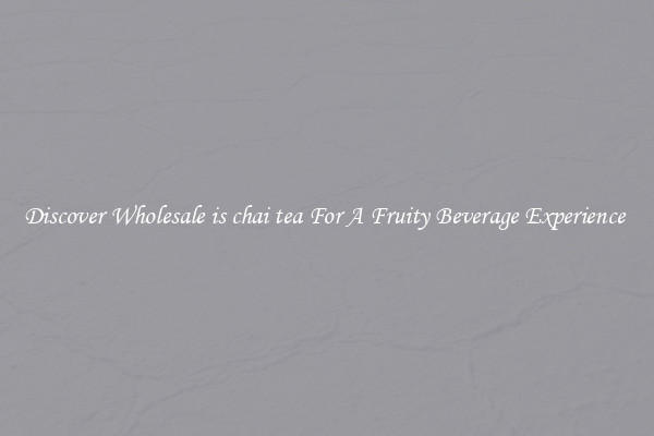 Discover Wholesale is chai tea For A Fruity Beverage Experience 