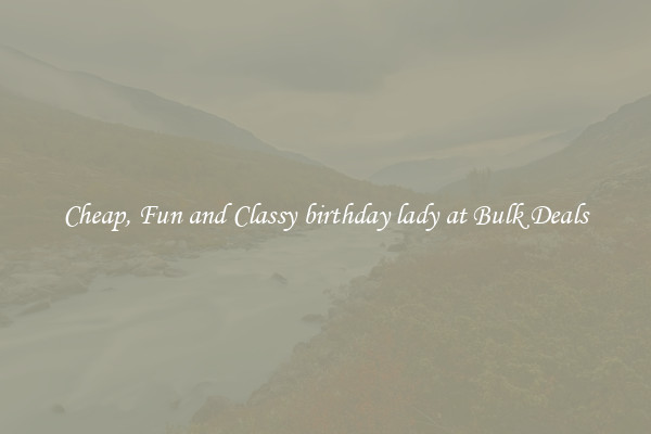 Cheap, Fun and Classy birthday lady at Bulk Deals
