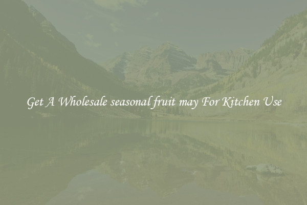 Get A Wholesale seasonal fruit may For Kitchen Use