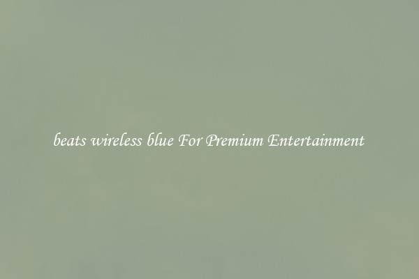 beats wireless blue For Premium Entertainment 